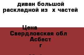 диван большой раскладной из 3х частей › Цена ­ 1 800 - Свердловская обл., Асбест г. Мебель, интерьер » Диваны и кресла   . Свердловская обл.,Асбест г.